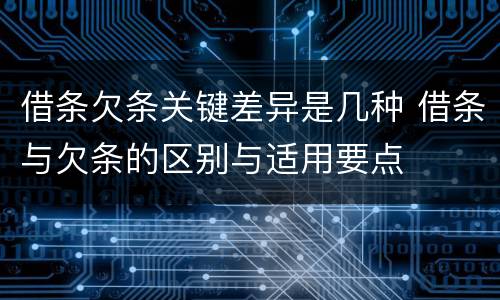 借条欠条关键差异是几种 借条与欠条的区别与适用要点
