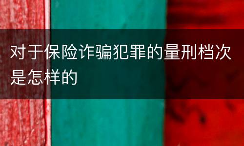 对于保险诈骗犯罪的量刑档次是怎样的