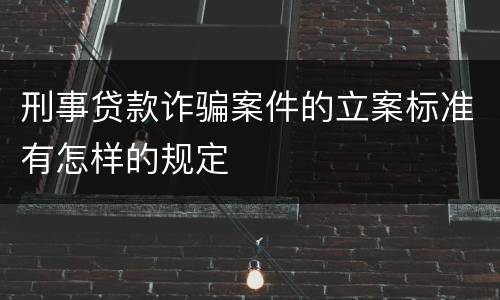 刑事贷款诈骗案件的立案标准有怎样的规定