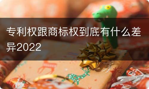专利权跟商标权到底有什么差异2022