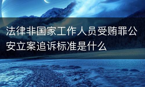 法律非国家工作人员受贿罪公安立案追诉标准是什么