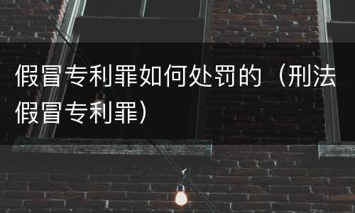 假冒专利罪如何处罚的（刑法假冒专利罪）