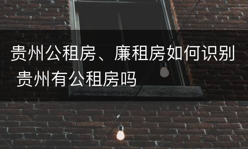 贵州公租房、廉租房如何识别 贵州有公租房吗