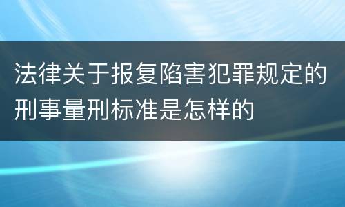 法律关于报复陷害犯罪规定的刑事量刑标准是怎样的