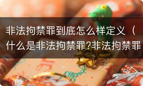 非法拘禁罪到底怎么样定义（什么是非法拘禁罪?非法拘禁罪如何认定的?）