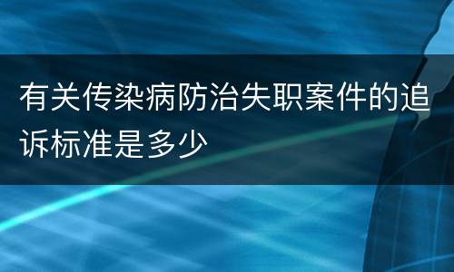有关传染病防治失职案件的追诉标准是多少
