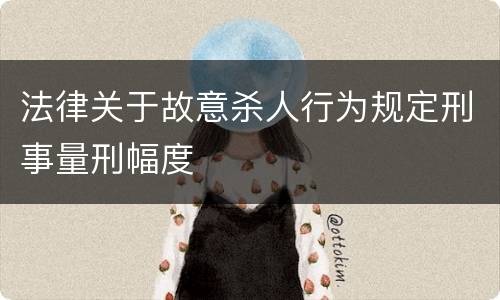 法律关于故意杀人行为规定刑事量刑幅度