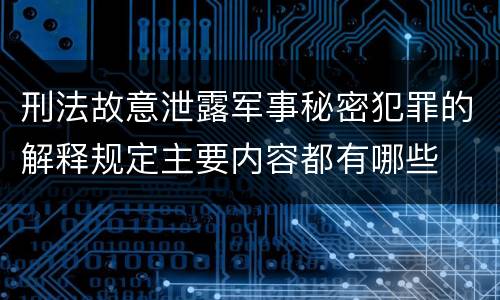 刑法故意泄露军事秘密犯罪的解释规定主要内容都有哪些