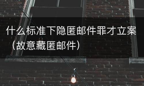 什么标准下隐匿邮件罪才立案（故意藏匿邮件）