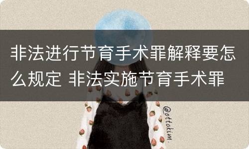 非法进行节育手术罪解释要怎么规定 非法实施节育手术罪