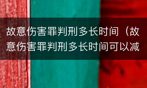 故意伤害罪判刑多长时间（故意伤害罪判刑多长时间可以减刑）