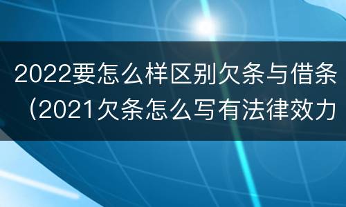 2022要怎么样区别欠条与借条（2021欠条怎么写有法律效力）