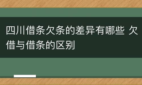 四川借条欠条的差异有哪些 欠借与借条的区别