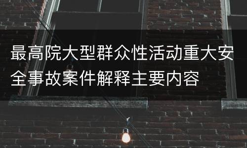 最高院大型群众性活动重大安全事故案件解释主要内容
