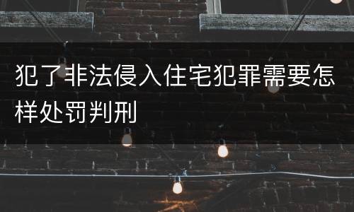 犯了非法侵入住宅犯罪需要怎样处罚判刑