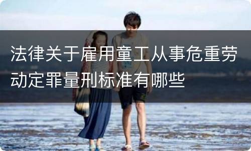 法律关于雇用童工从事危重劳动定罪量刑标准有哪些