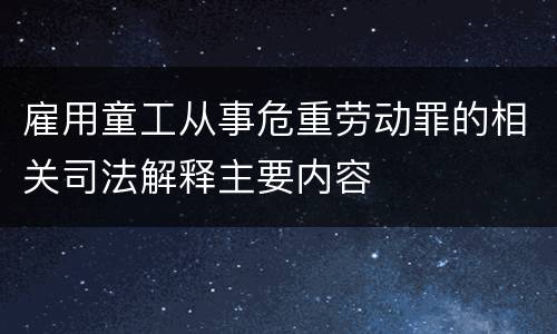 雇用童工从事危重劳动罪的相关司法解释主要内容