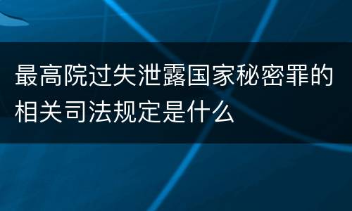 最高院过失泄露国家秘密罪的相关司法规定是什么