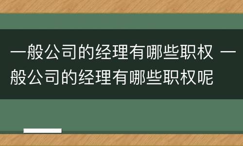 一般公司的经理有哪些职权 一般公司的经理有哪些职权呢