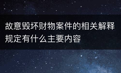 故意毁坏财物案件的相关解释规定有什么主要内容