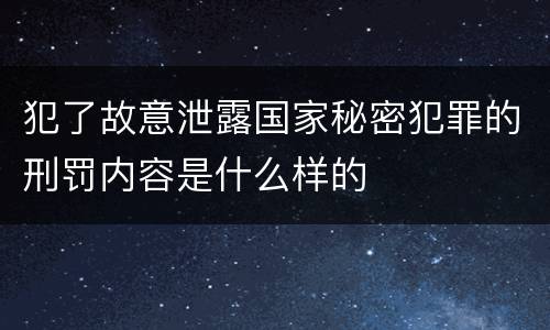 犯了故意泄露国家秘密犯罪的刑罚内容是什么样的