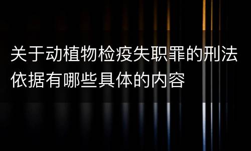 关于动植物检疫失职罪的刑法依据有哪些具体的内容