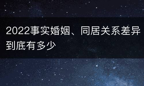 2022事实婚姻、同居关系差异到底有多少