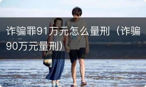 诈骗罪91万元怎么量刑（诈骗90万元量刑）