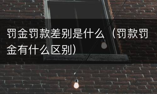 罚金罚款差别是什么（罚款罚金有什么区别）