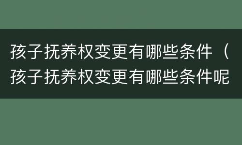 孩子抚养权变更有哪些条件（孩子抚养权变更有哪些条件呢）