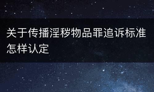 关于传播淫秽物品罪追诉标准怎样认定