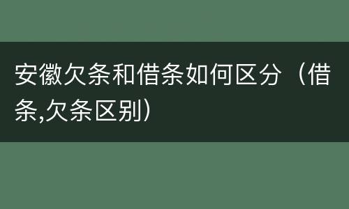 安徽欠条和借条如何区分（借条,欠条区别）