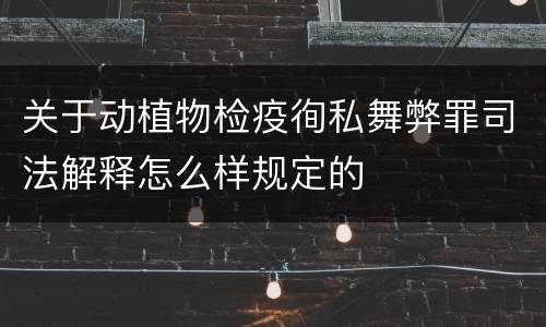 关于动植物检疫徇私舞弊罪司法解释怎么样规定的