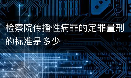 检察院传播性病罪的定罪量刑的标准是多少