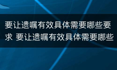 要让遗嘱有效具体需要哪些要求 要让遗嘱有效具体需要哪些要求才能生效