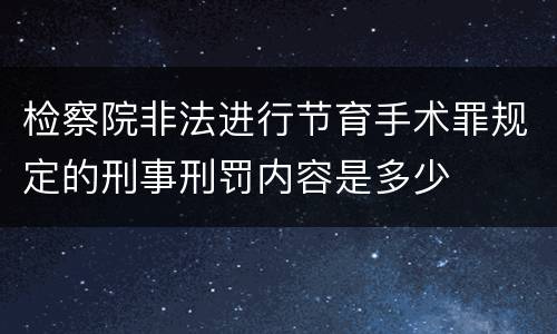 检察院非法进行节育手术罪规定的刑事刑罚内容是多少