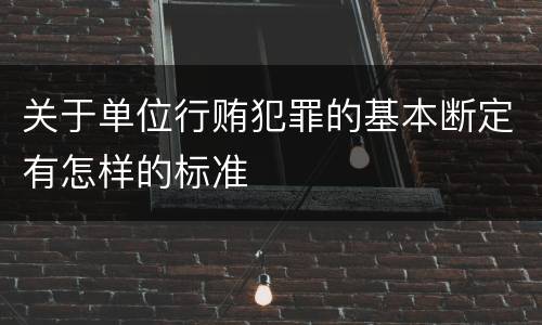 关于单位行贿犯罪的基本断定有怎样的标准