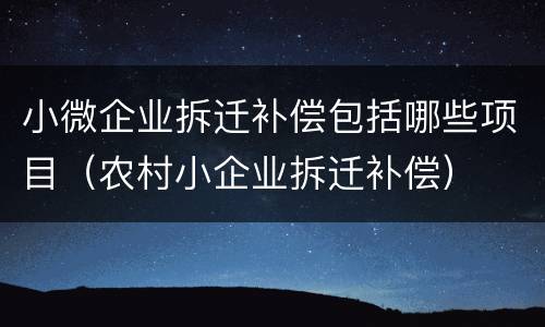 小微企业拆迁补偿包括哪些项目（农村小企业拆迁补偿）