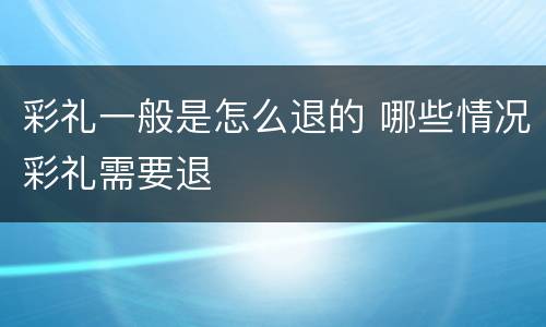 彩礼一般是怎么退的 哪些情况彩礼需要退