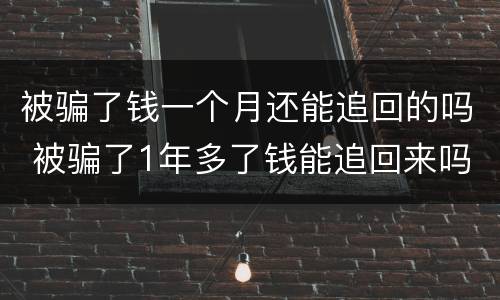 被骗了钱一个月还能追回的吗 被骗了1年多了钱能追回来吗