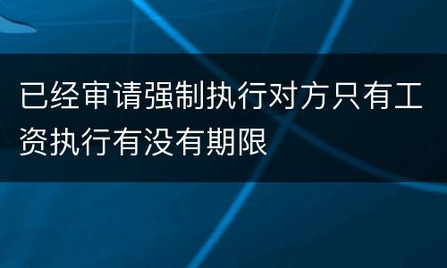 已经审请强制执行对方只有工资执行有没有期限