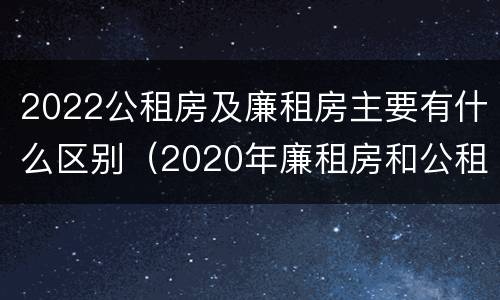 2022公租房及廉租房主要有什么区别（2020年廉租房和公租房的区别）