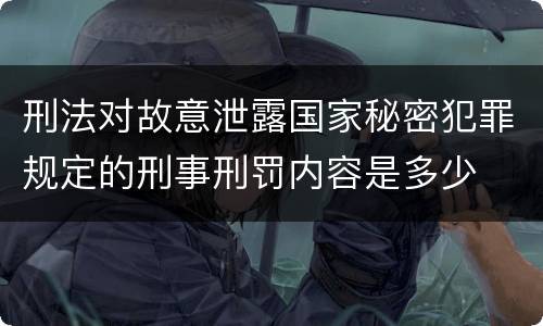 刑法对故意泄露国家秘密犯罪规定的刑事刑罚内容是多少