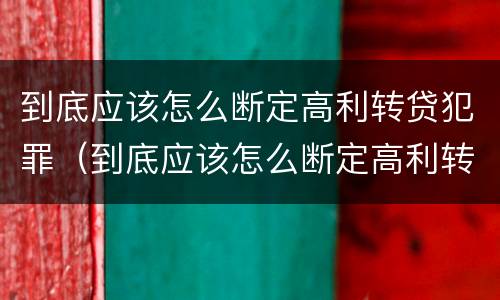 到底应该怎么断定高利转贷犯罪（到底应该怎么断定高利转贷犯罪行为）