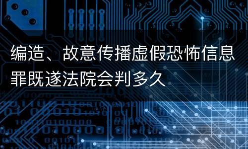 编造、故意传播虚假恐怖信息罪既遂法院会判多久