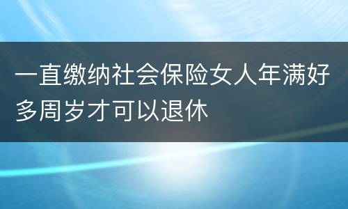 一直缴纳社会保险女人年满好多周岁才可以退休