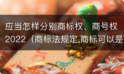 应当怎样分别商标权、商号权2022（商标法规定,商标可以是）