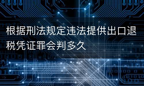 根据刑法规定违法提供出口退税凭证罪会判多久