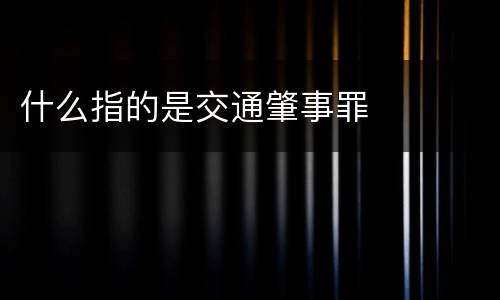 什么指的是交通肇事罪
