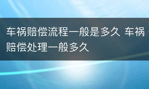 车祸赔偿流程一般是多久 车祸赔偿处理一般多久